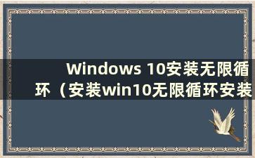 Windows 10安装无限循环（安装win10无限循环安装界面）